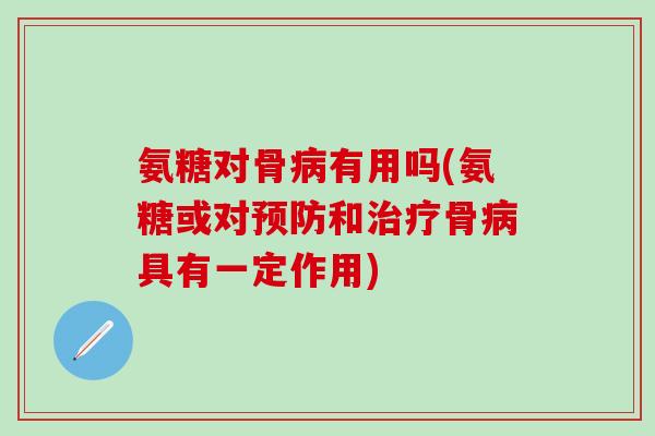 氨糖对骨有用吗(氨糖或对和骨具有一定作用) 氨糖对骨有用吗(氨糖或对和骨具有一定作用)