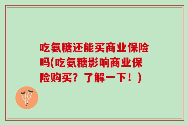 吃氨糖还能买商业保险吗(吃氨糖影响商业保险购买？了解一下！)