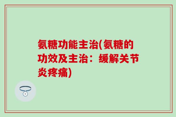 氨糖功能主治(氨糖的功效及主治：缓解关节炎疼痛)