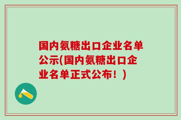 国内氨糖出口企业名单公示(国内氨糖出口企业名单正式公布！)