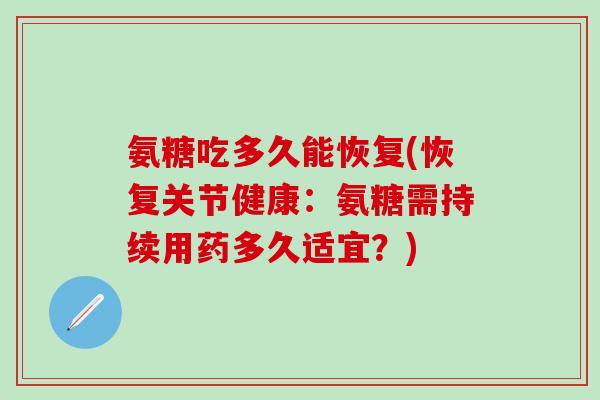 氨糖吃多久能恢复(恢复关节健康：氨糖需持续用药多久适宜？)