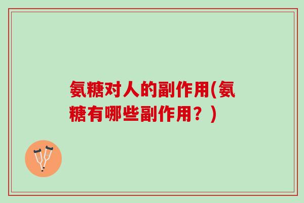 氨糖对人的副作用(氨糖有哪些副作用？)