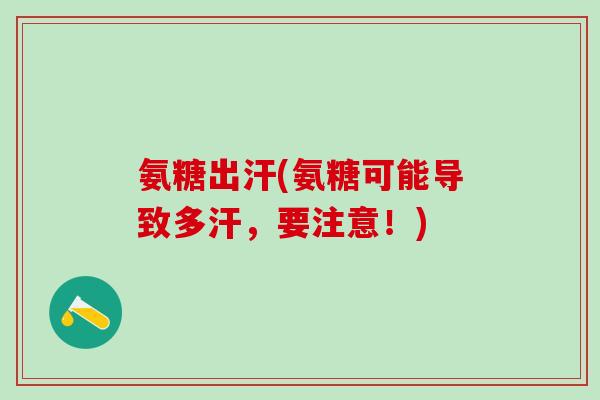 氨糖出汗(氨糖可能导致多汗，要注意！)