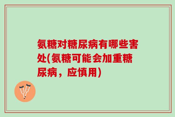 氨糖对糖尿病有哪些害处(氨糖可能会加重糖尿病，应慎用)