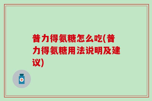 普力得氨糖怎么吃(普力得氨糖用法说明及建议)