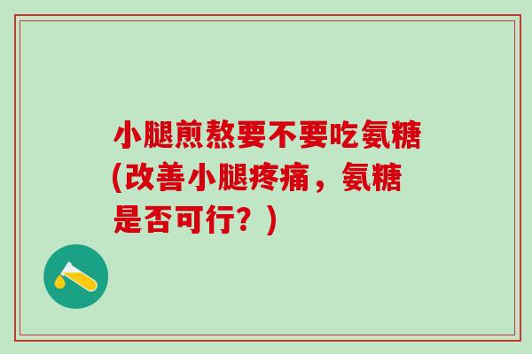小腿煎熬要不要吃氨糖(改善小腿疼痛，氨糖是否可行？)