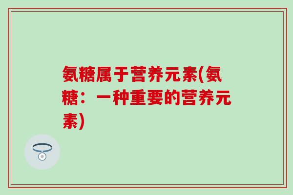 氨糖属于营养元素(氨糖：一种重要的营养元素)