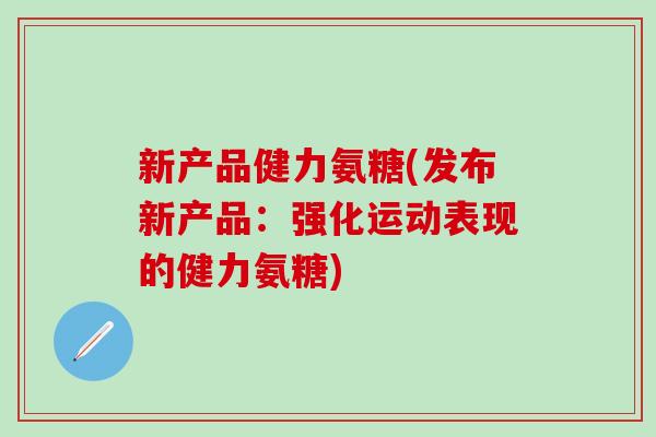 新产品健力氨糖(发布新产品：强化运动表现的健力氨糖)