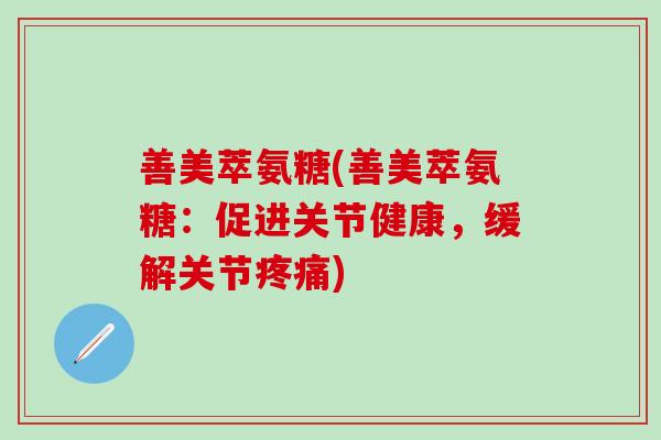 善美萃氨糖(善美萃氨糖:促进关节健康,缓解关节) 善美萃氨糖(善美萃氨糖:促进关节健康,缓解关节)