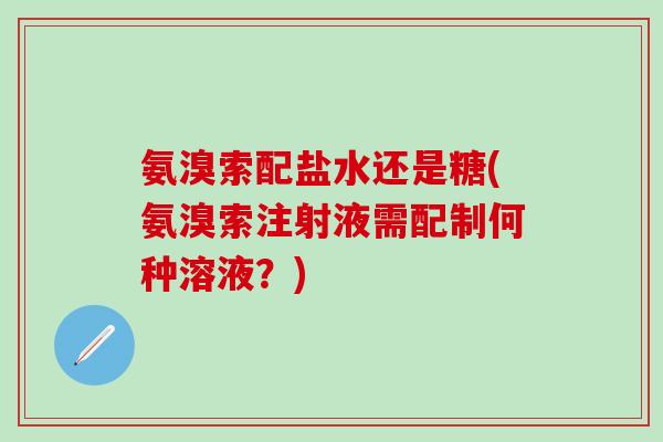 氨溴索配盐水还是糖(氨溴索注射液需配制何种溶液？)