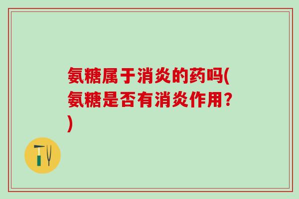 氨糖属于的药吗(氨糖是否有作用?) 氨糖属于的药吗(氨糖是否有作用?)