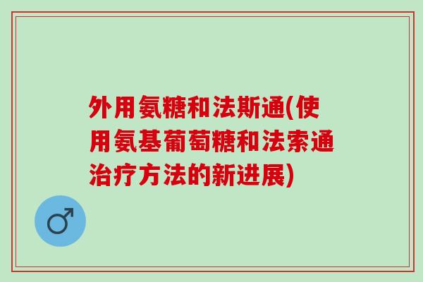 外用氨糖和法斯通(使用氨基葡萄糖和法索通治疗方法的新进展)