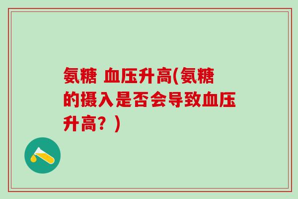氨糖 血压升高(氨糖的摄入是否会导致血压升高？)