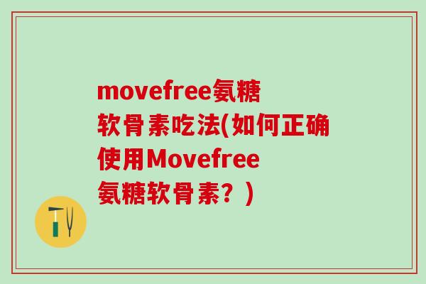 movefree氨糖软骨素吃法(如何正确使用Movefree氨糖软骨素？)