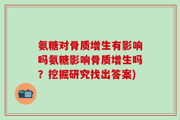 氨糖对骨质增生有影响吗氨糖影响骨质增生吗？挖掘研究找出答案)