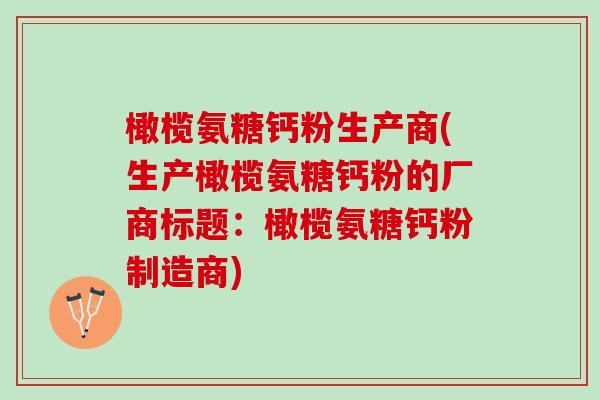 橄榄氨糖钙粉生产商(生产橄榄氨糖钙粉的厂商标题：橄榄氨糖钙粉制造商)