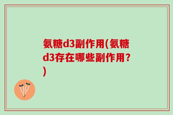 氨糖d3副作用(氨糖d3存在哪些副作用？)