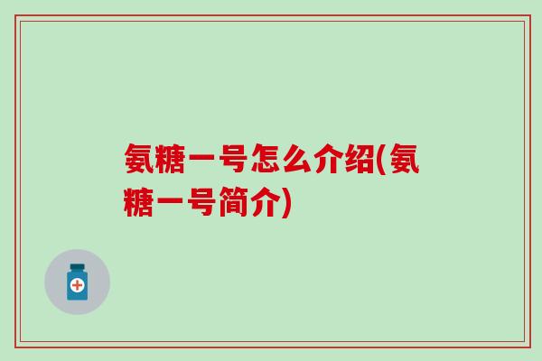 氨糖一号怎么介绍(氨糖一号简介)