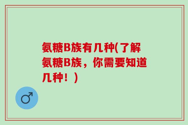 氨糖B族有几种(了解氨糖B族，你需要知道几种！)