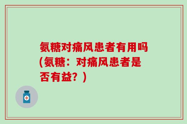 氨糖对痛风患者有用吗(氨糖：对痛风患者是否有益？)