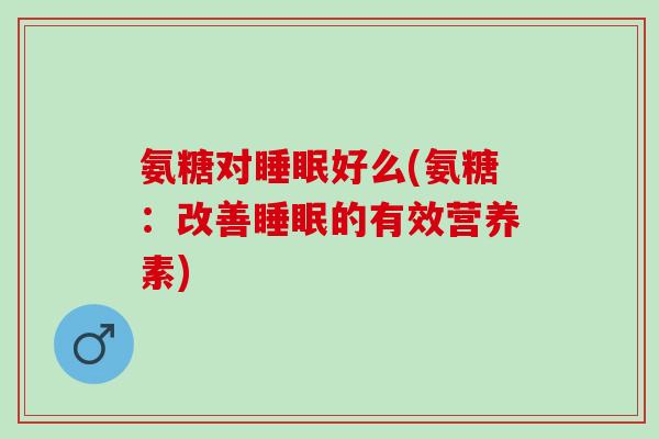 氨糖对睡眠好么(氨糖：改善睡眠的有效营养素)
