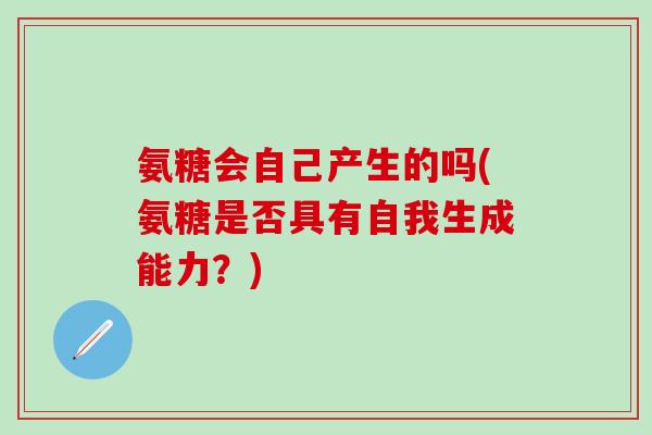 氨糖会自己产生的吗(氨糖是否具有自我生成能力？)