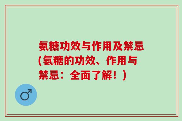 氨糖功效与作用及禁忌(氨糖的功效、作用与禁忌：全面了解！)