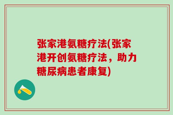 张家港氨糖疗法(张家港开创氨糖疗法，助力糖尿病患者康复)