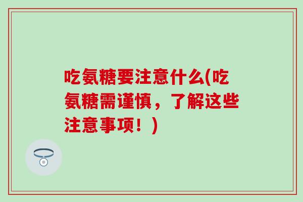 吃氨糖要注意什么(吃氨糖需谨慎，了解这些注意事项！)