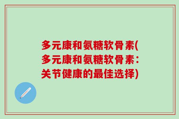 多元康和氨糖软骨素(多元康和氨糖软骨素：关节健康的最佳选择)