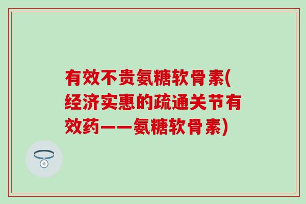 有效不贵氨糖软骨素(经济实惠的疏通关节有效药——氨糖软骨素)