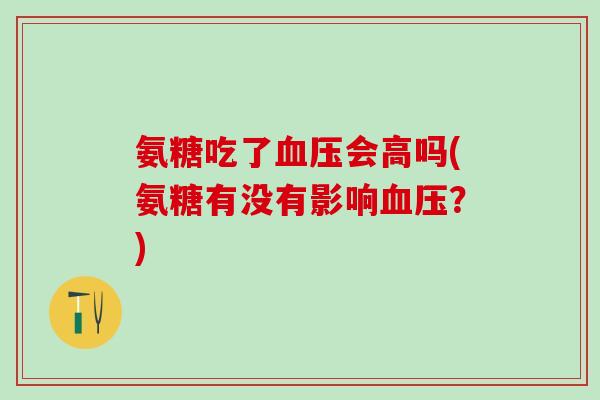 氨糖吃了血压会高吗(氨糖有没有影响血压？)