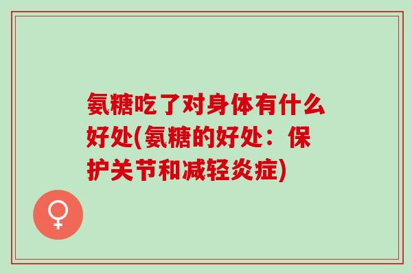 氨糖吃了对身体有什么好处(氨糖的好处：保护关节和减轻炎症)