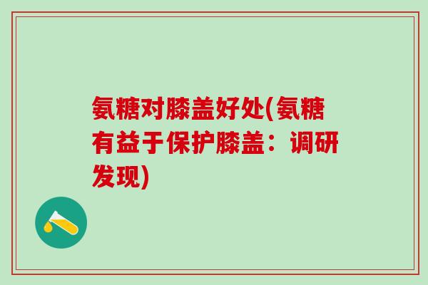 氨糖对膝盖好处(氨糖有益于保护膝盖：调研发现)