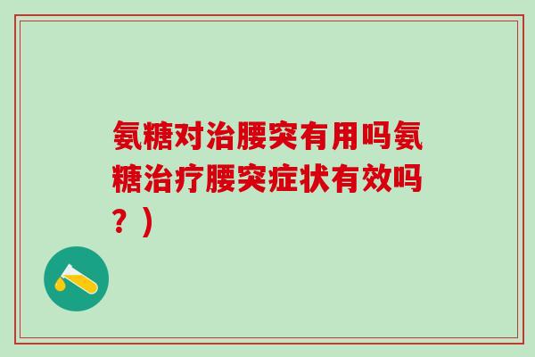 氨糖对腰突有用吗氨糖腰突症状有效吗？)
