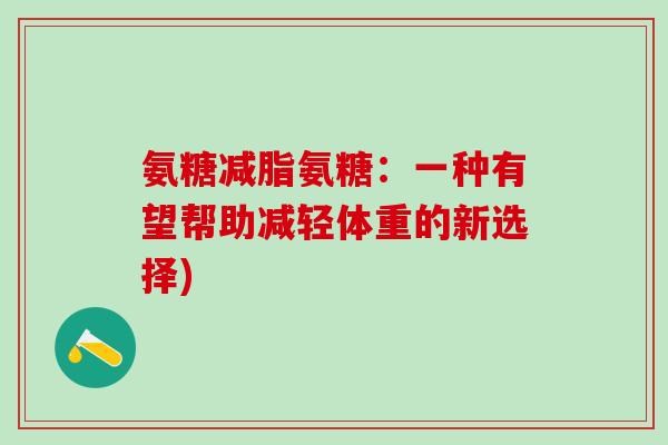 氨糖减脂氨糖：一种有望帮助减轻体重的新选择)