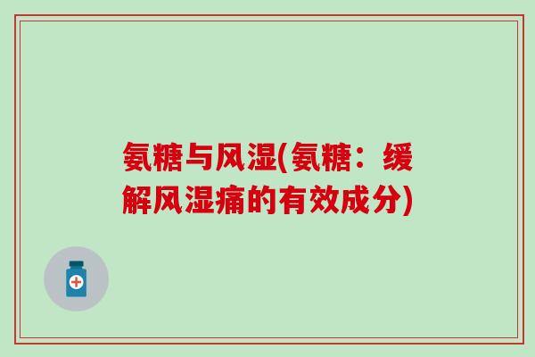 氨糖与风湿(氨糖：缓解风湿痛的有效成分)