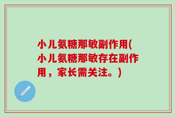 小儿氨糖那敏副作用(小儿氨糖那敏存在副作用，家长需关注。)