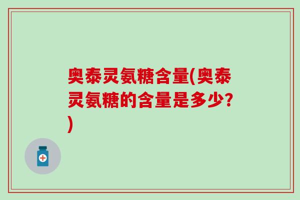 奥泰灵氨糖含量(奥泰灵氨糖的含量是多少？)