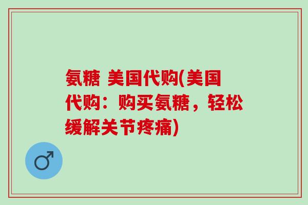 氨糖 美国代购(美国代购：购买氨糖，轻松缓解关节疼痛)