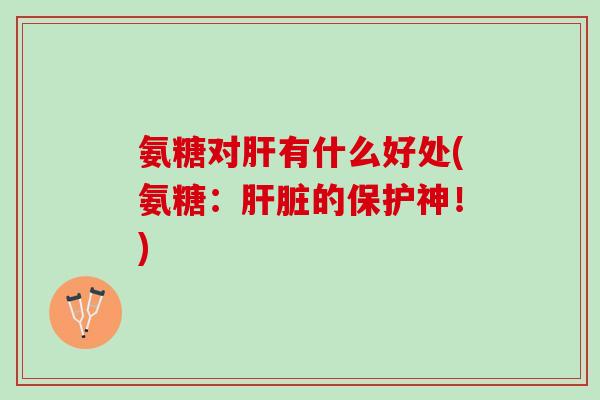 氨糖对有什么好处(氨糖：的保护神！)