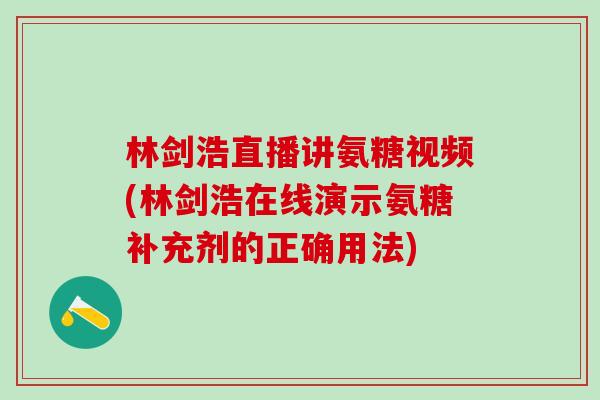 林剑浩直播讲氨糖视频(林剑浩在线演示氨糖补充剂的正确用法)