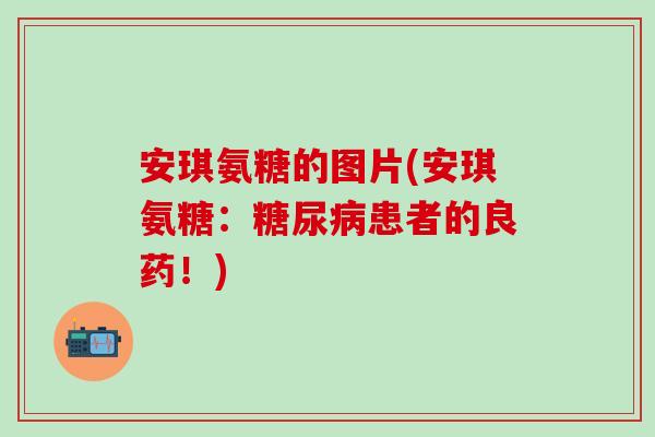 安琪氨糖的图片(安琪氨糖：糖尿病患者的良药！)