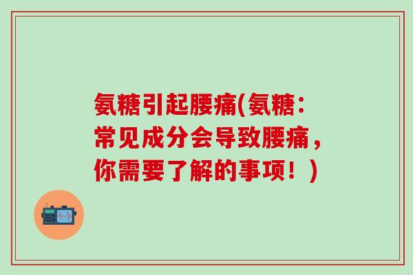 氨糖引起腰痛(氨糖：常见成分会导致腰痛，你需要了解的事项！)