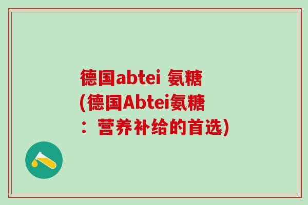 德国abtei 氨糖(德国Abtei氨糖：营养补给的首选)