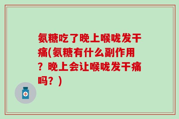 氨糖吃了晚上喉咙发干痛(氨糖有什么副作用?晚上会让喉咙发干痛吗?) 氨糖吃了晚上喉咙发干痛(氨糖有什么副作用?晚上会让喉咙发干痛吗?)