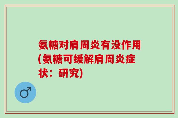 氨糖对肩周炎有没作用(氨糖可缓解肩周炎症状：研究)