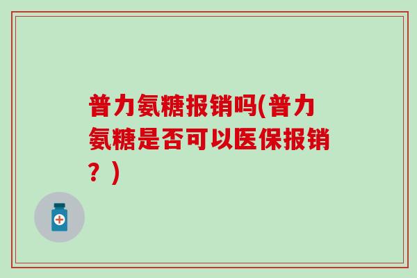 普力氨糖报销吗(普力氨糖是否可以医保报销？)
