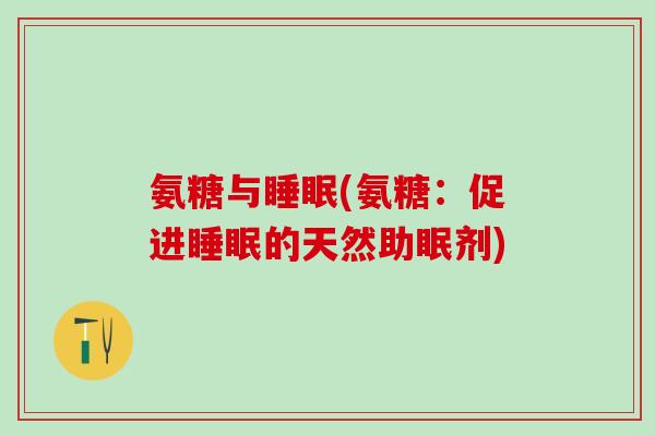 氨糖与睡眠(氨糖：促进睡眠的天然助眠剂)