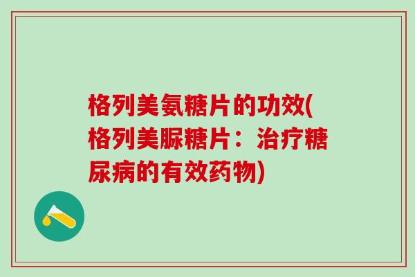 格列美氨糖片的功效(格列美脲糖片：治疗糖尿病的有效药物)